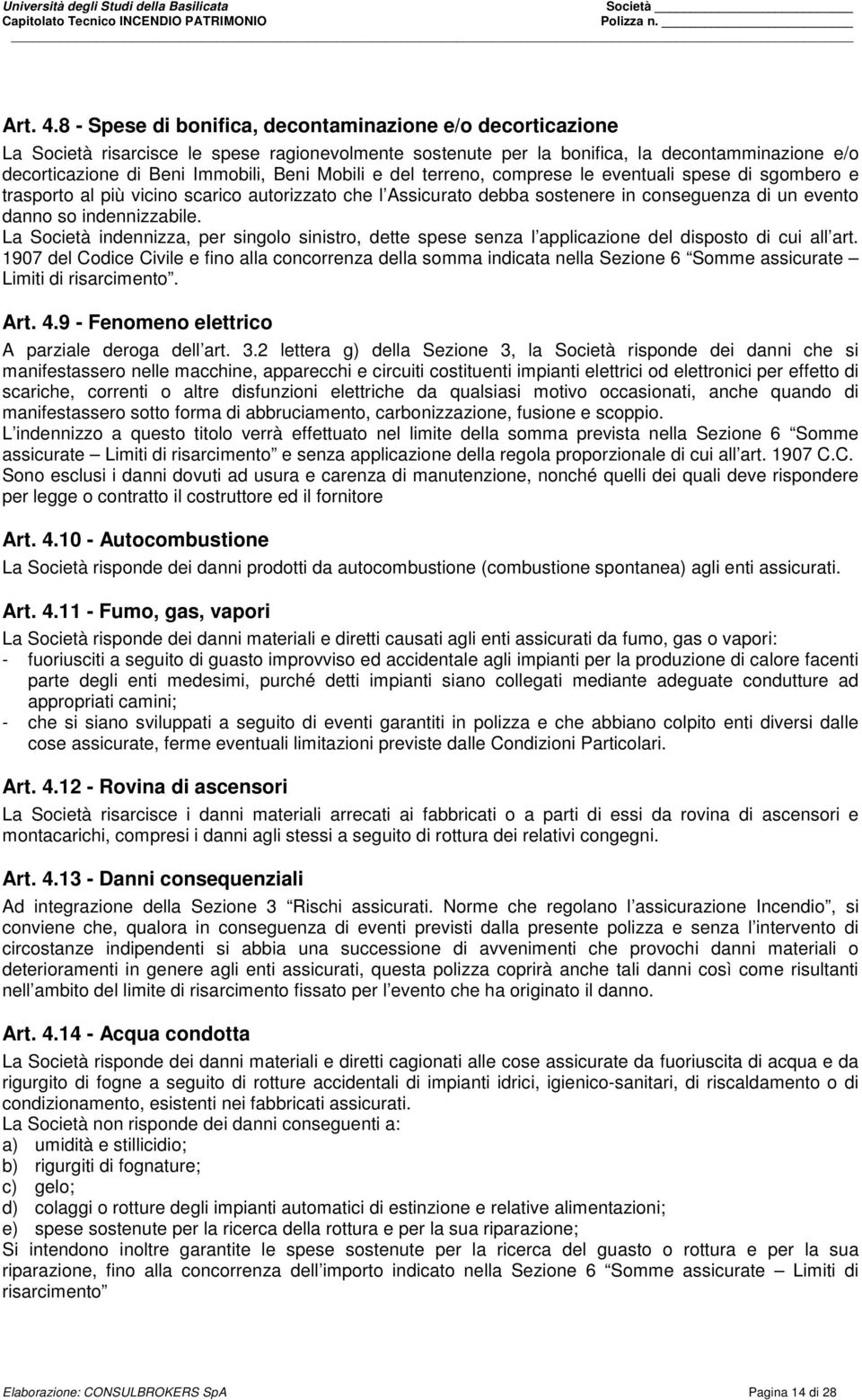 Mobili e del terreno, comprese le eventuali spese di sgombero e trasporto al più vicino scarico autorizzato che l Assicurato debba sostenere in conseguenza di un evento danno so indennizzabile.