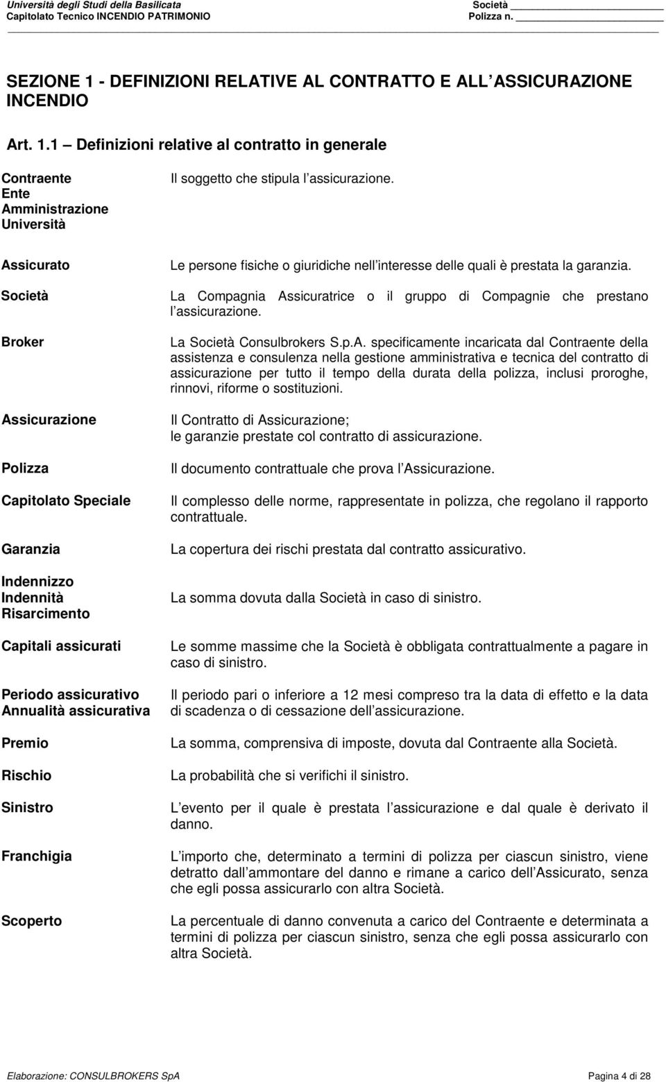 Franchigia Scoperto Le persone fisiche o giuridiche nell interesse delle quali è prestata la garanzia. La Compagnia Assicuratrice o il gruppo di Compagnie che prestano l assicurazione.