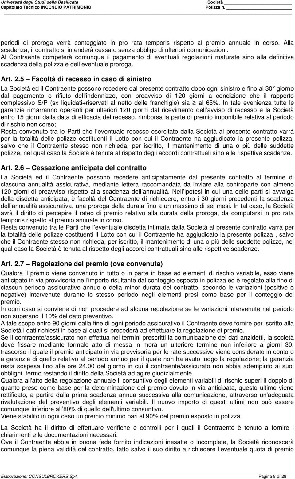 5 Facoltà di recesso in caso di sinistro La Società ed il Contraente possono recedere dal presente contratto dopo ogni sinistro e fino al 30 giorno dal pagamento o rifiuto dell'indennizzo, con