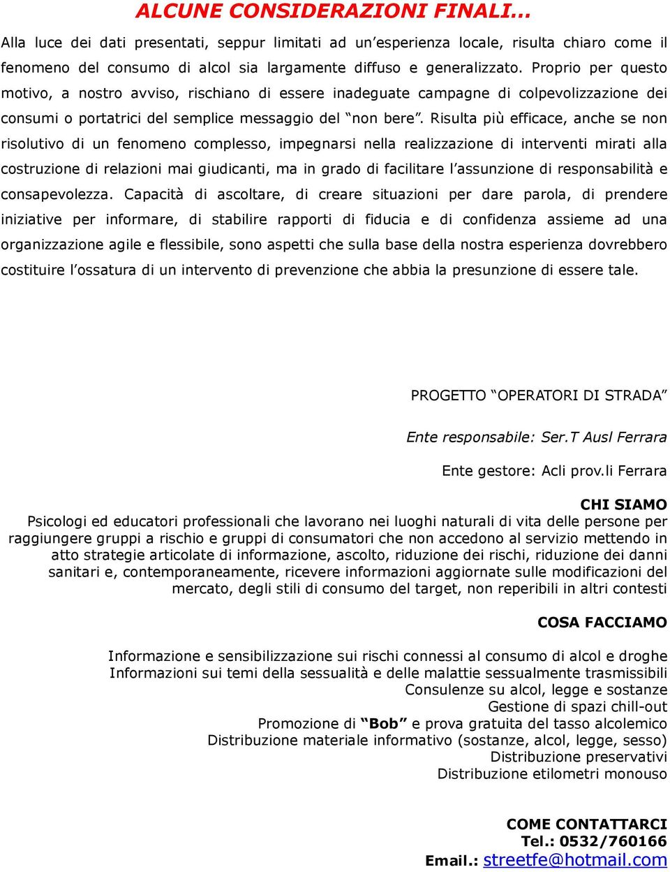 Risulta più efficace, anche se non risolutivo di un fenomeno complesso, impegnarsi nella realizzazione di interventi mirati alla costruzione di relazioni mai giudicanti, ma in grado di facilitare l