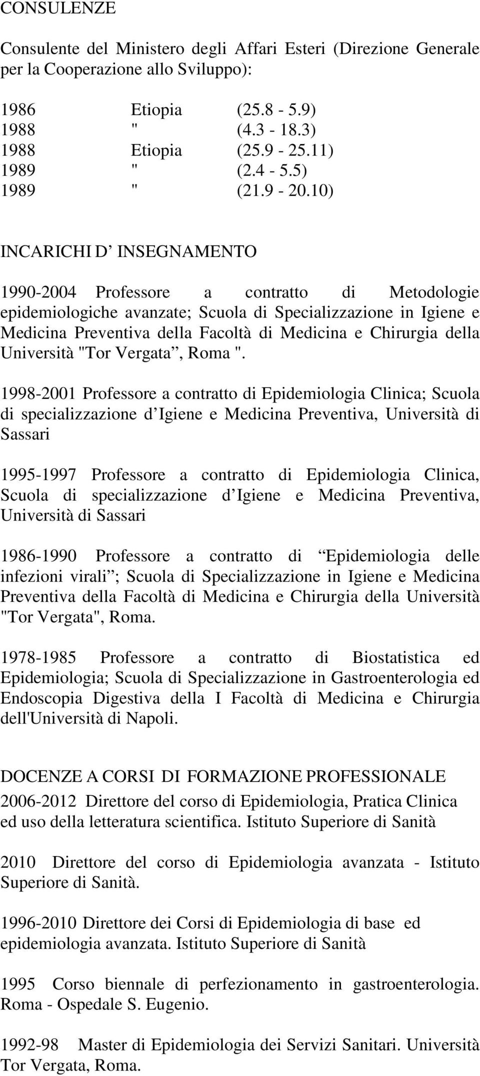 10) INCARICHI D INSEGNAMENTO 1990-2004 Professore a contratto di Metodologie epidemiologiche avanzate; Scuola di Specializzazione in Igiene e Medicina Preventiva della Facoltà di Medicina e Chirurgia