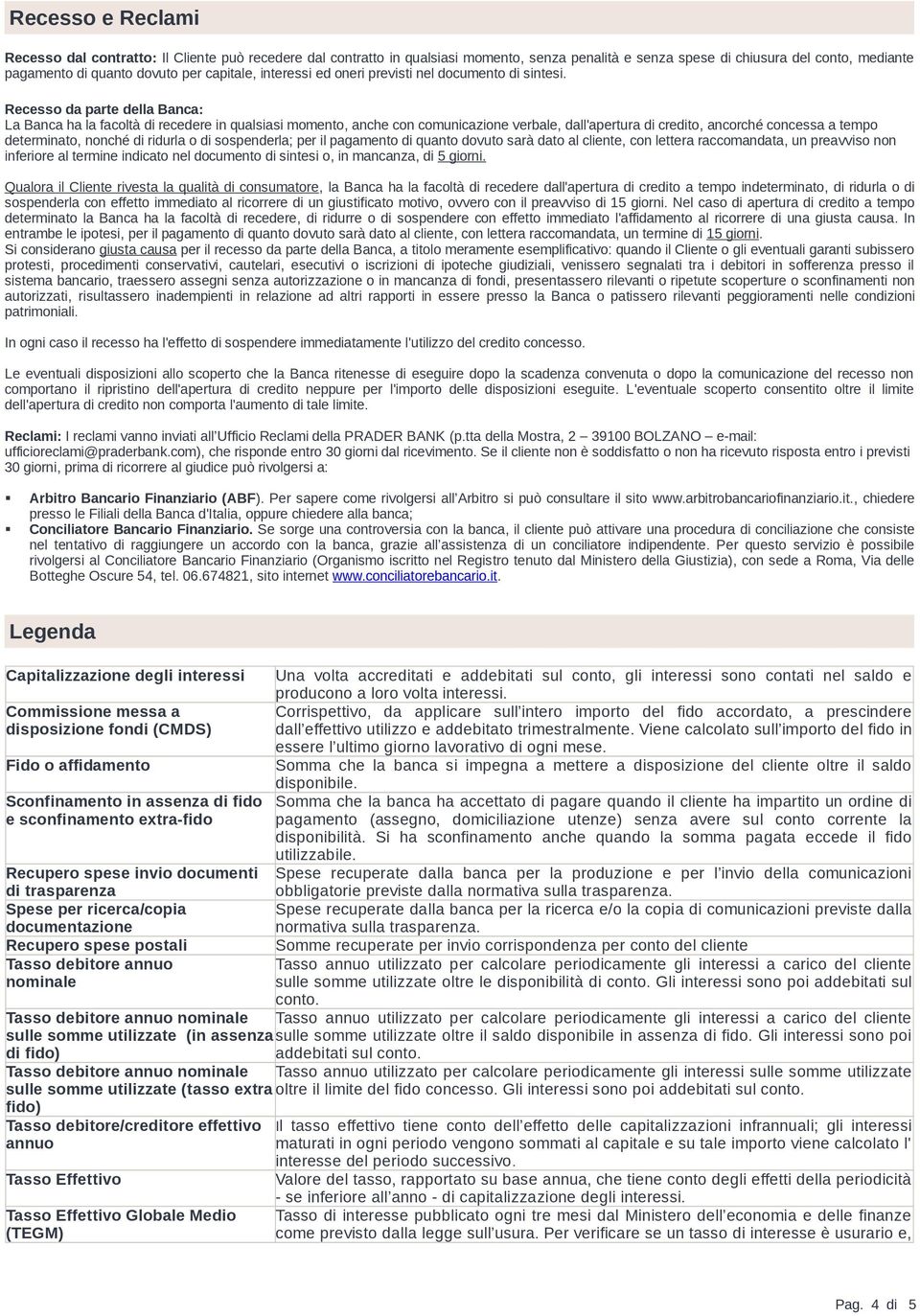 Recesso da parte della Banca: La Banca ha la facoltà di recedere in qualsiasi momento, anche con comunicazione verbale, dall'apertura di credito, ancorché concessa a tempo determinato, nonché di