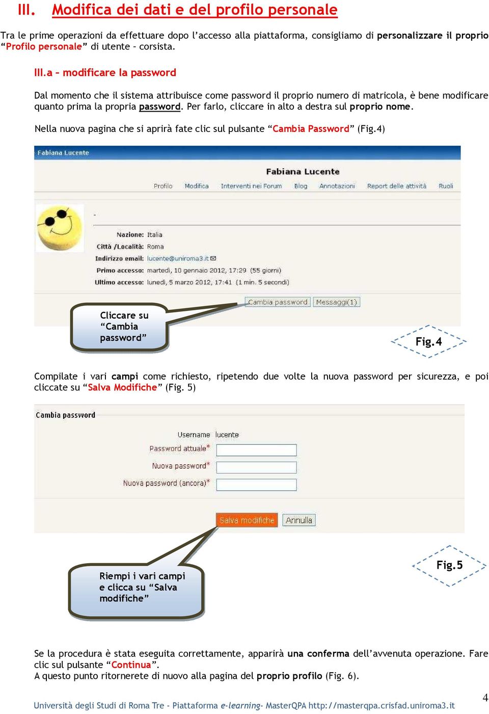 Per farlo, cliccare in alto a destra sul proprio nome. Nella nuova pagina che si aprirà fate clic sul pulsante Cambia Password (Fig.4) Cliccare su Cambia password Fig.