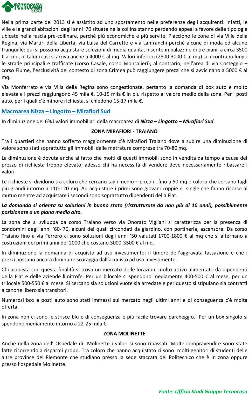 Piacciono le zone di via Villa della Regina, via Martiri della Libertà, via Luisa del Carretto e via Lanfranchi perché alcune di moda ed alcune tranquille: qui si possono acquistare soluzioni di