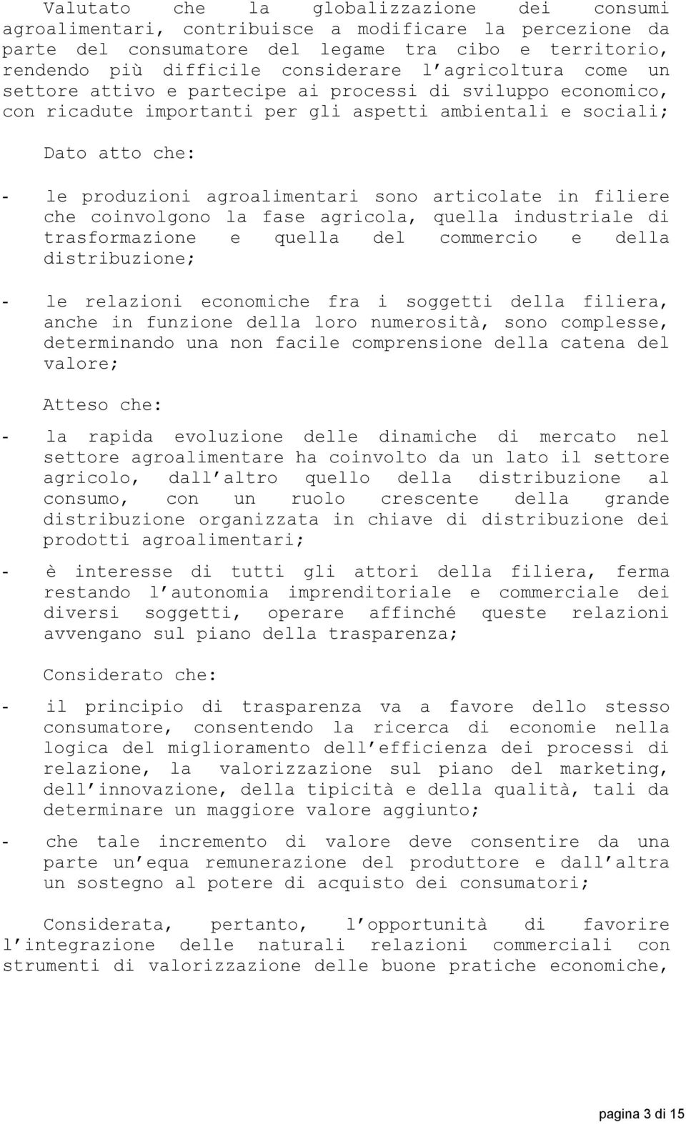 articolate in filiere che coinvolgono la fase agricola, quella industriale di trasformazione e quella del commercio e della distribuzione; - le relazioni economiche fra i soggetti della filiera,