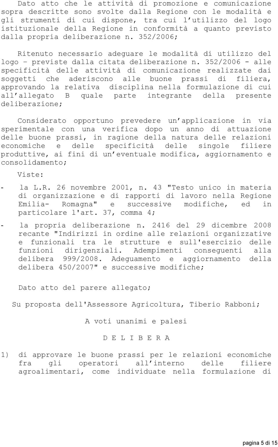 352/2006 - alle specificità delle attività di comunicazione realizzate dai soggetti che aderiscono alle buone prassi di filiera, approvando la relativa disciplina nella formulazione di cui all