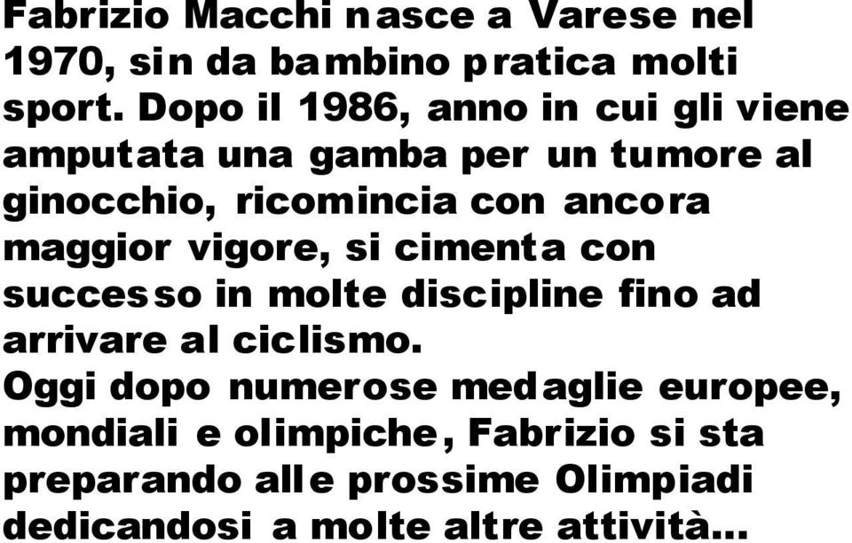 Oggi dopo numerose medaglie europee, mondiali e olimpiche, Fabrizio si sta preparando alle prossime Olimpiadi dedicandosi a molte altre attività sono pronto ad intraprendere il mio quarto quadriennio