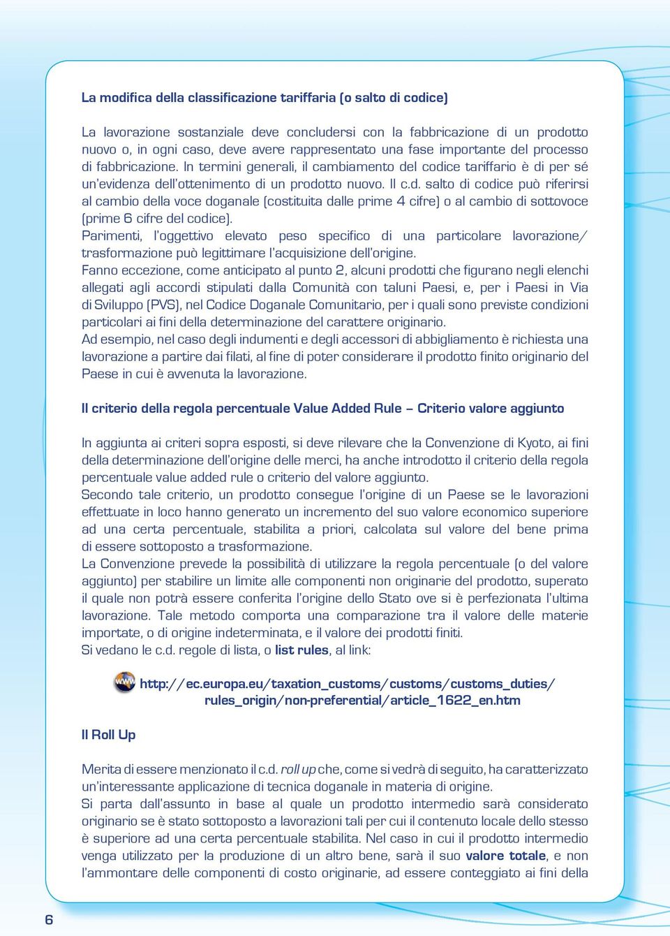 Parimenti, l oggettivo elevato peso specifico di una particolare lavorazione/ trasformazione può legittimare l acquisizione dell origine.