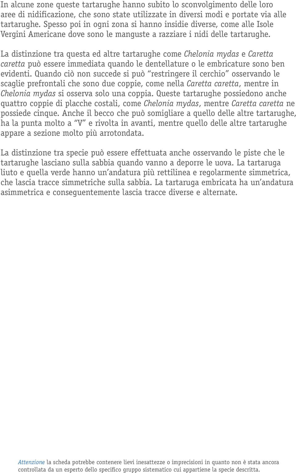 La distinzione tra questa ed altre tartarughe come Chelonia mydas e Caretta caretta può essere immediata quando le dentellature o le embricature sono ben evidenti.