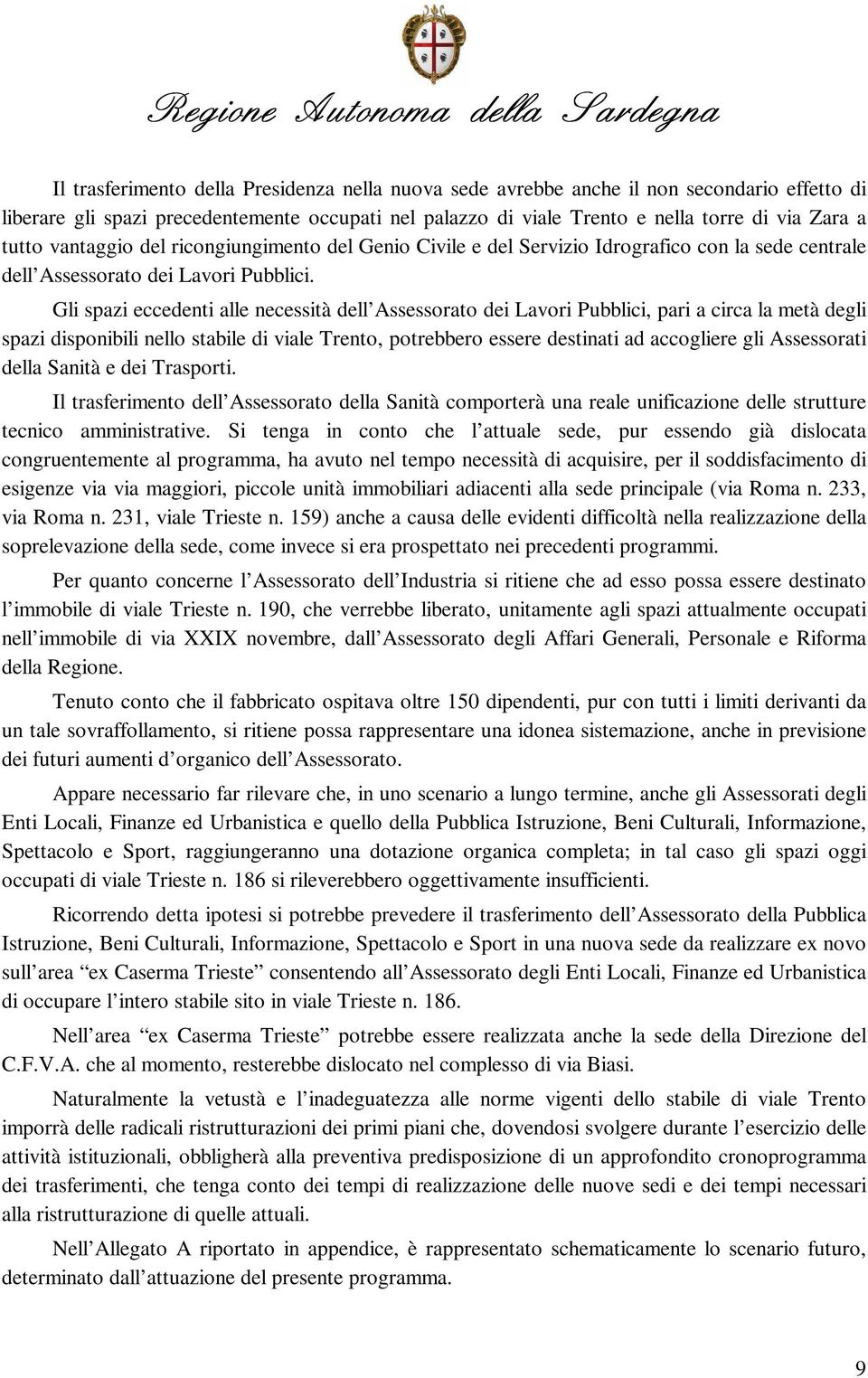 Gli spazi eccedenti alle necessità dell Assessorato dei Lavori Pubblici, pari a circa la metà degli spazi disponibili nello stabile di viale Trento, potrebbero essere destinati ad accogliere gli