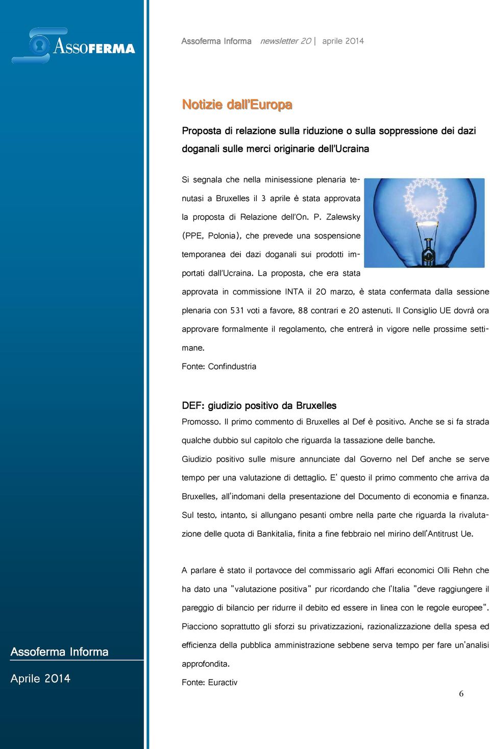 proposta che era stata approvata in commissione INTA il marzo è stata confermata dalla sessione plenaria con voti a favore contrari e astenuti Il Consiglio UE dovrà ora approvare formalmente il