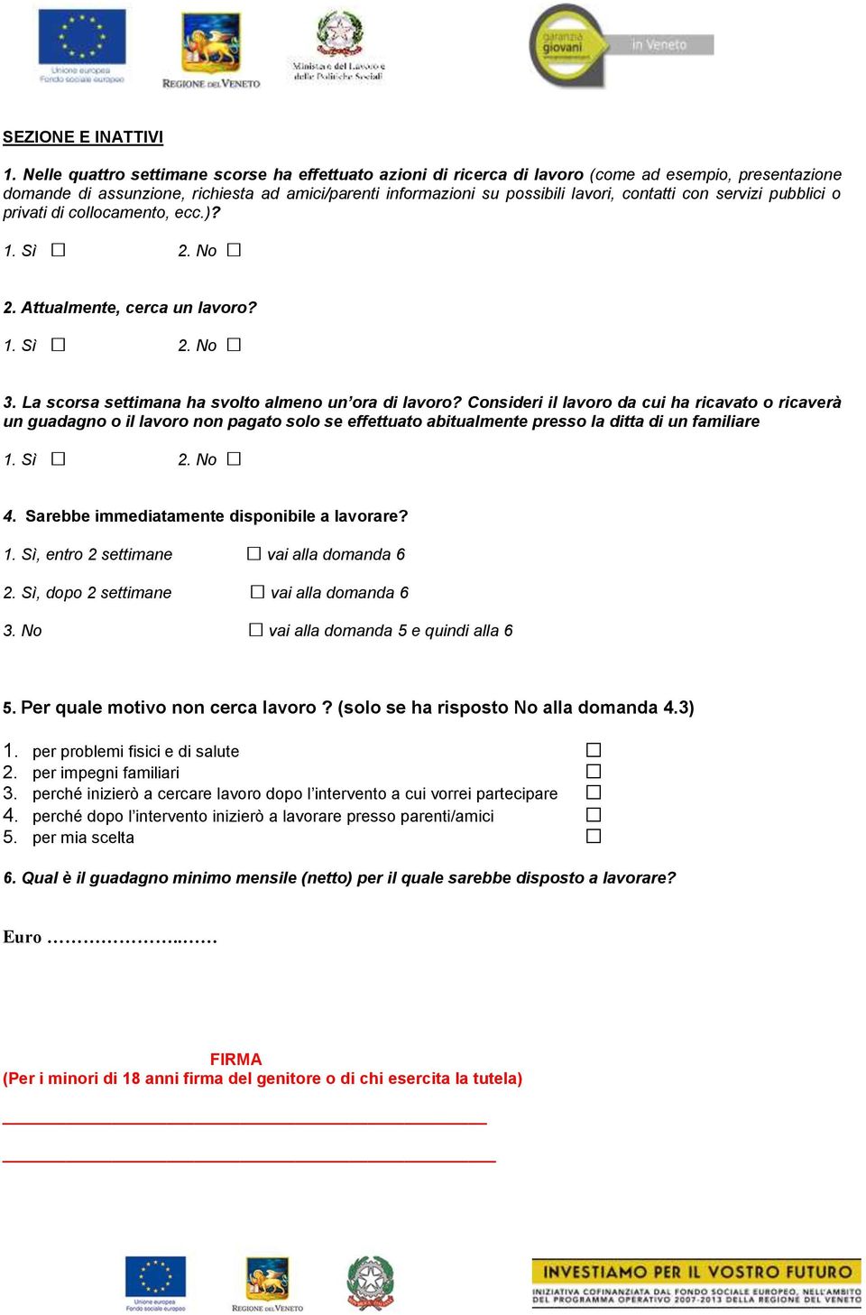 con servizi pubblici o privati di collocamento, ecc.)? 1. Sì 2. No 2. Attualmente, cerca un lavoro? 1. Sì 2. No 3. La scorsa settimana ha svolto almeno un ora di lavoro?