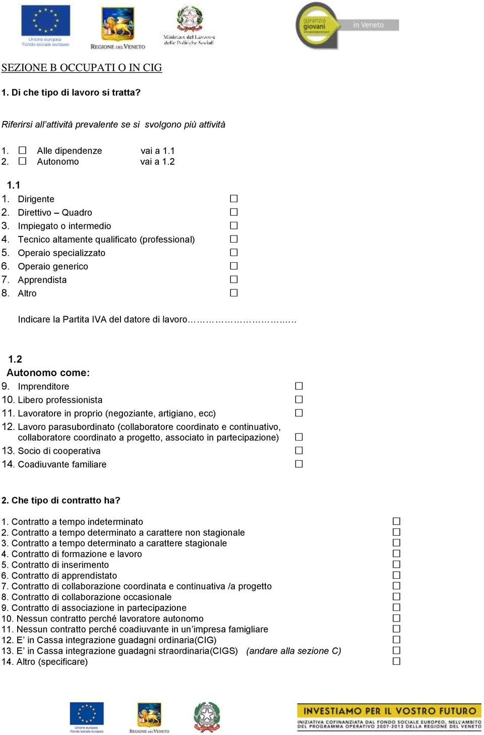 Altro Indicare la Partita IVA del datore di lavoro... 1.2 Autonomo come: 9. Imprenditore 10. Libero professionista 11. Lavoratore in proprio (negoziante, artigiano, ecc) 12.