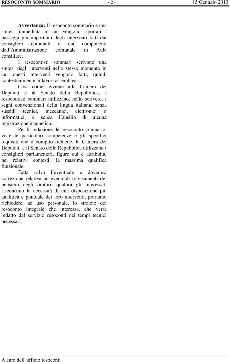 I resocontisti sommari scrivono una sintesi degli interventi nello stesso momento in cui questi interventi vengono fatti, quindi contestualmente ai lavori assembleari.