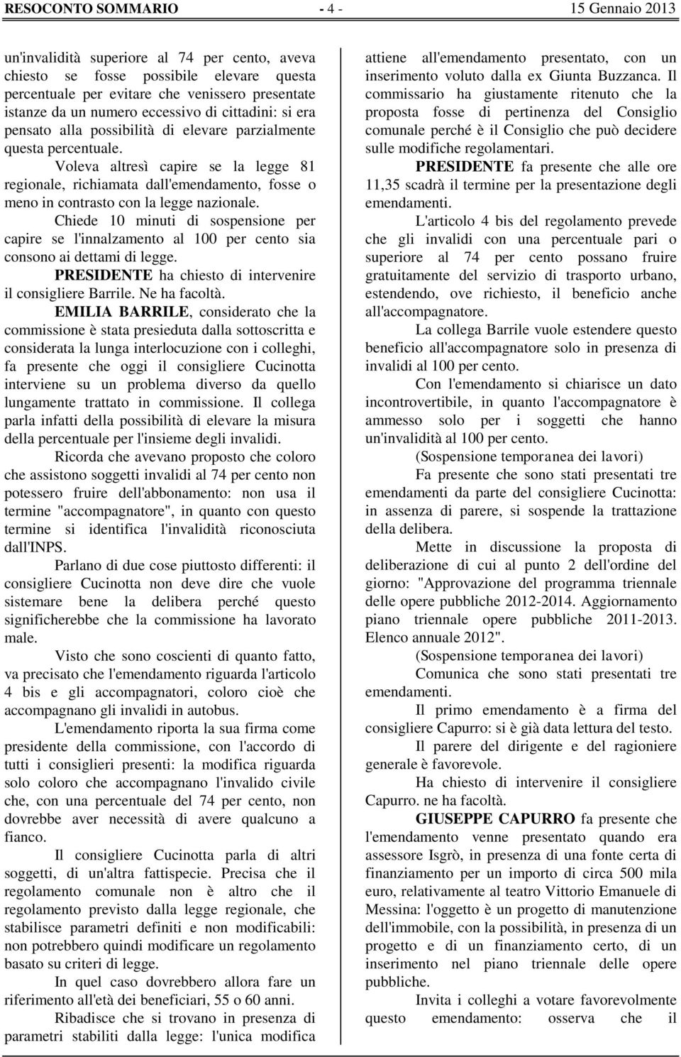 Voleva altresì capire se la legge 81 regionale, richiamata dall'emendamento, fosse o meno in contrasto con la legge nazionale.