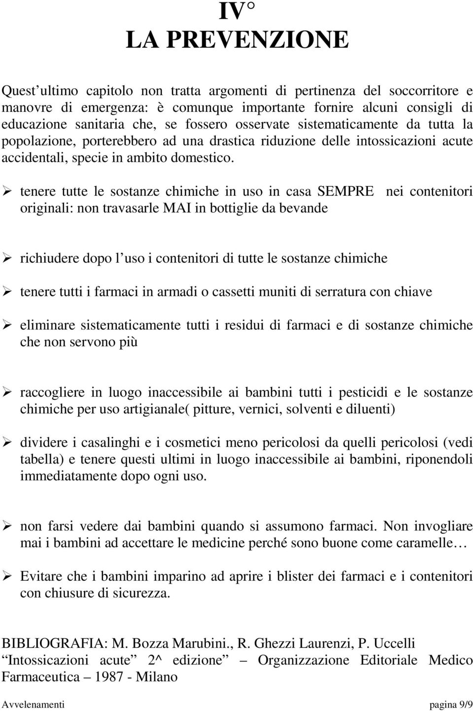 tenere tutte le sostanze chimiche in uso in casa SEMPRE nei contenitori originali: non travasarle MAI in bottiglie da bevande richiudere dopo l uso i contenitori di tutte le sostanze chimiche tenere