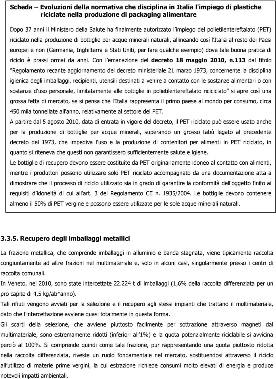 Uniti, per fare qualche esempio) dove tale buona pratica di riciclo è prassi ormai da anni. Con l emanazione del decreto 18 maggio 2010, n.