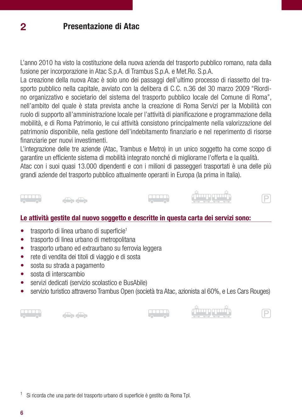 per la Mobilità con ruolo di supporto all amministrazione locale per l attività di pianificazione e programmazione della mobilità, e di Roma Patrimonio, le cui attività consistono principalmente