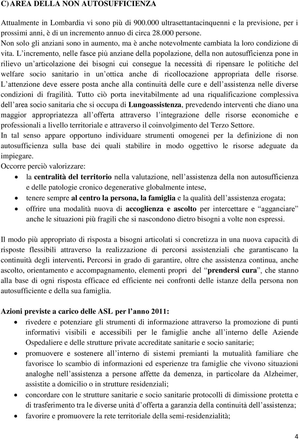 L incremento, nelle fasce più anziane della popolazione, della non autosufficienza pone in rilievo un articolazione dei bisogni cui consegue la necessità di ripensare le politiche del welfare socio