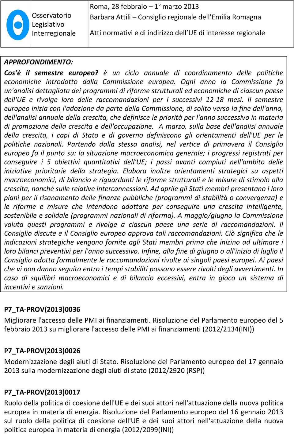 Il semestre europeo inizia con l'adozione da parte della Commissione, di solito verso la fine dell'anno, dell'analisi annuale della crescita, che definisce le priorità per l'anno successivo in