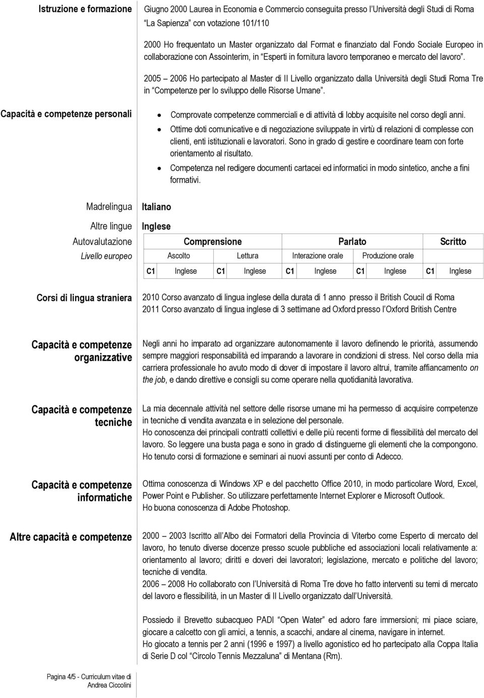 2005 2006 Ho partecipato al Master di II Livello organizzato dalla Università degli Studi Roma Tre in Competenze per lo sviluppo delle Risorse Umane.