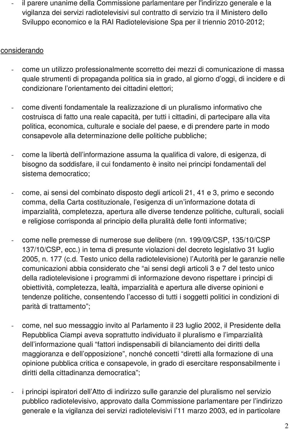 giorno d oggi, di incidere e di condizionare l orientamento dei cittadini elettori; - come diventi fondamentale la realizzazione di un pluralismo informativo che costruisca di fatto una reale