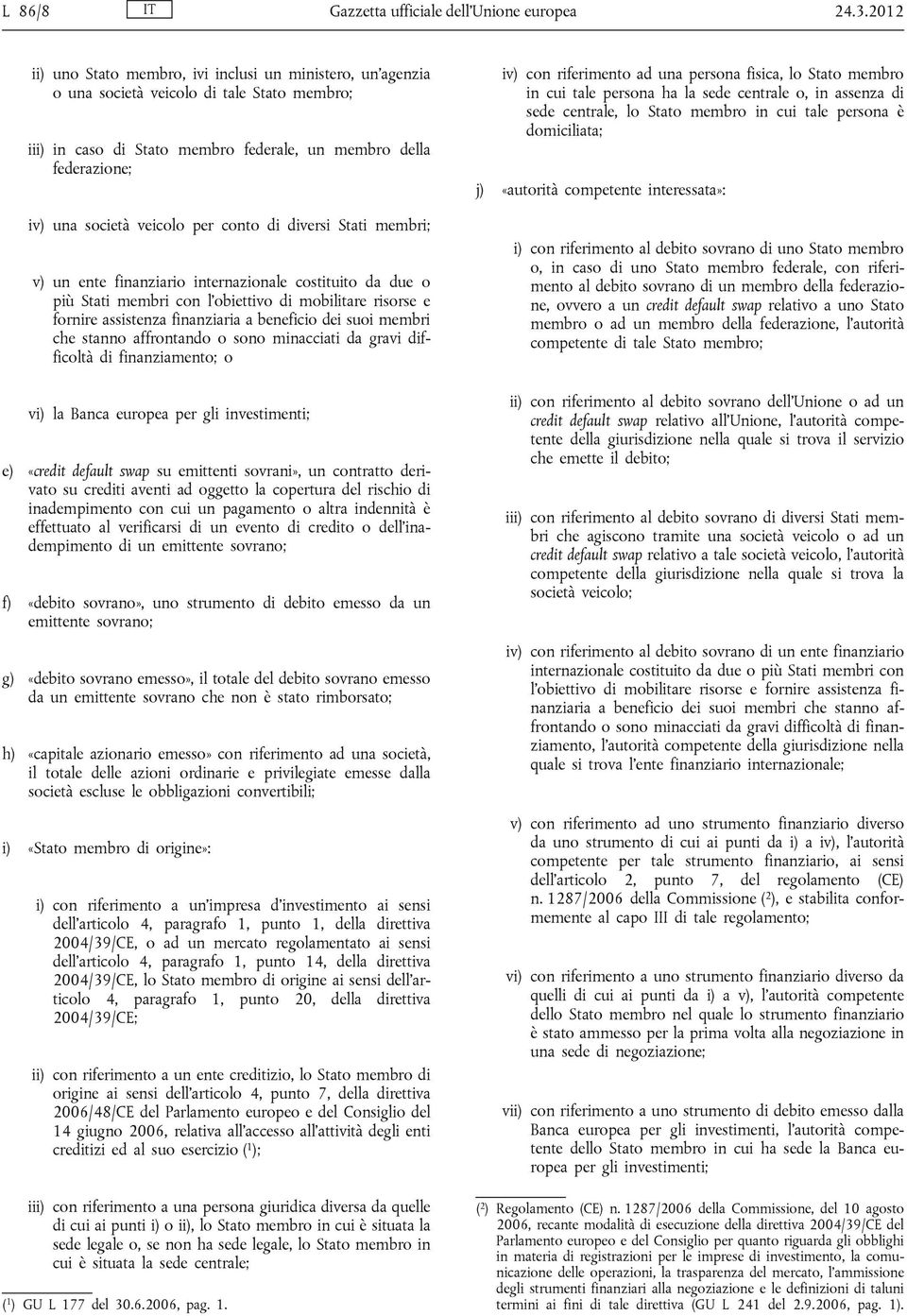 per conto di diversi Stati membri; v) un ente finanziario internazionale costituito da due o più Stati membri con l obiettivo di mobilitare risorse e fornire assistenza finanziaria a beneficio dei