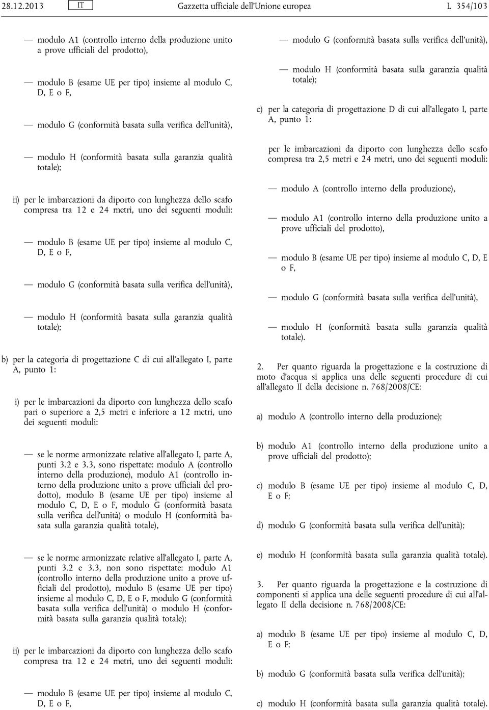 modulo G (conformità basata sulla verifica dell unità), modulo H (conformità basata sulla garanzia qualità totale); ii) per le imbarcazioni da diporto con lunghezza dello scafo compresa tra 12 e 24