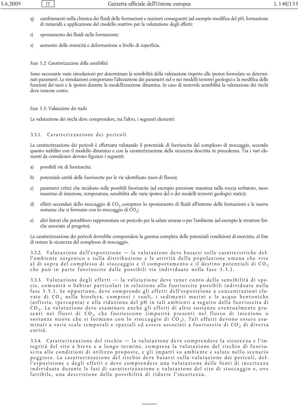 2: Caratterizzazione della sensibilità Sono necessarie varie simulazioni per determinare la sensibilità della valutazione rispetto alle ipotesi formulate su determinati parametri.