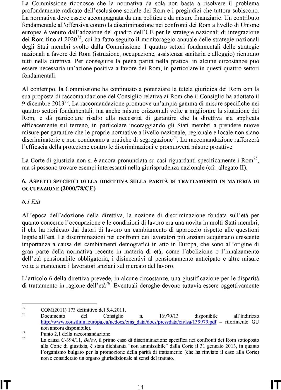 Un contributo fondamentale all'offensiva contro la discriminazione nei confronti dei Rom a livello di Unione europea è venuto dall adozione del quadro dell UE per le strategie nazionali di