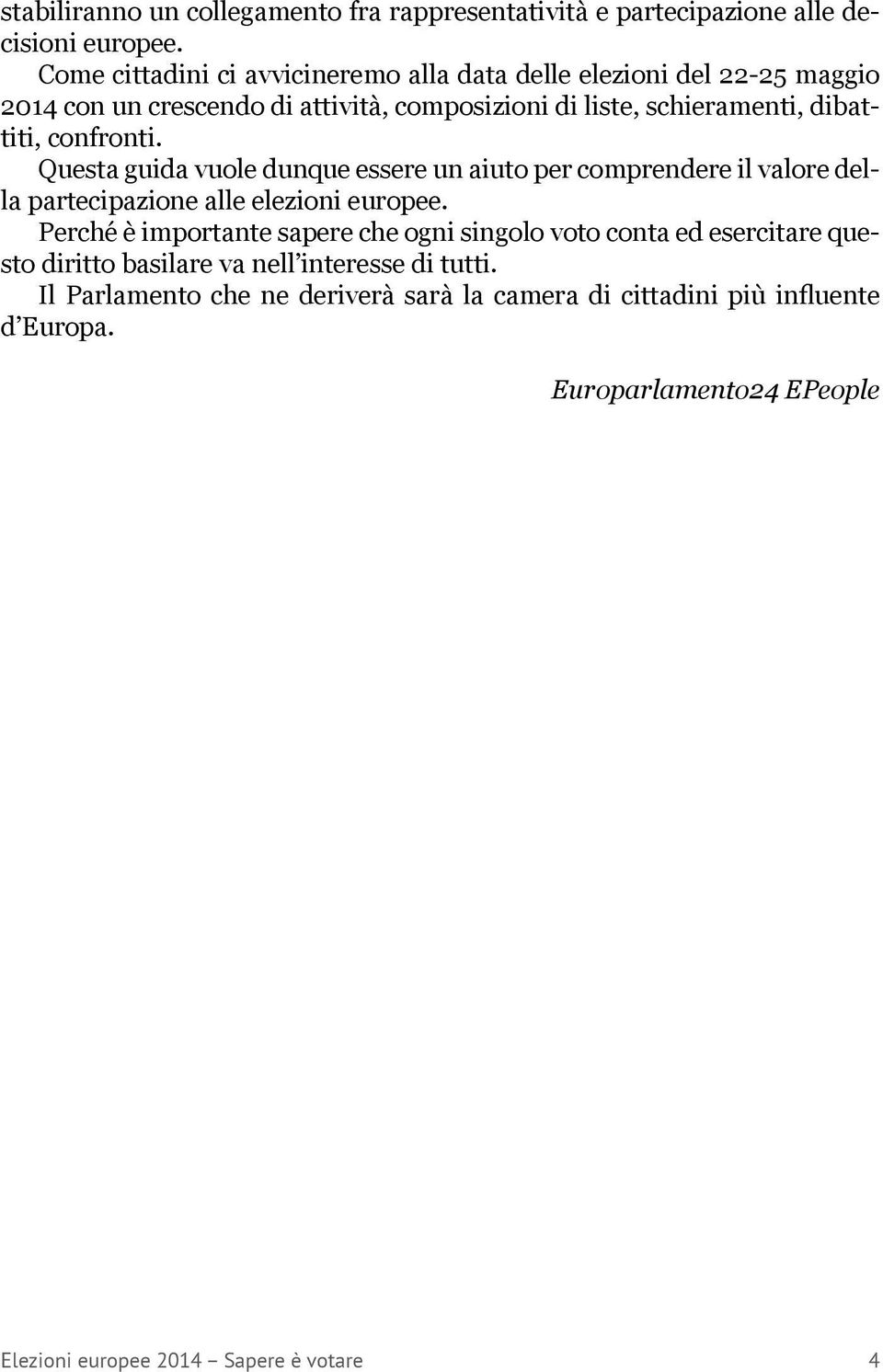 confronti. Questa guida vuole dunque essere un aiuto per comprendere il valore della partecipazione alle elezioni europee.