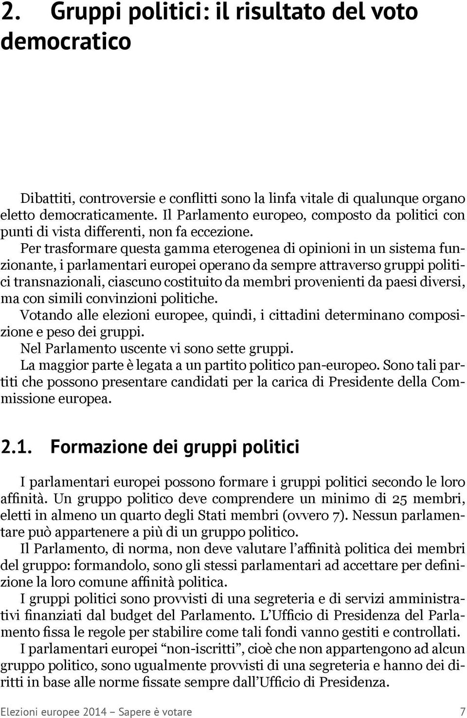 Per trasformare questa gamma eterogenea di opinioni in un sistema funzionante, i parlamentari europei operano da sempre attraverso gruppi politici transnazionali, ciascuno costituito da membri