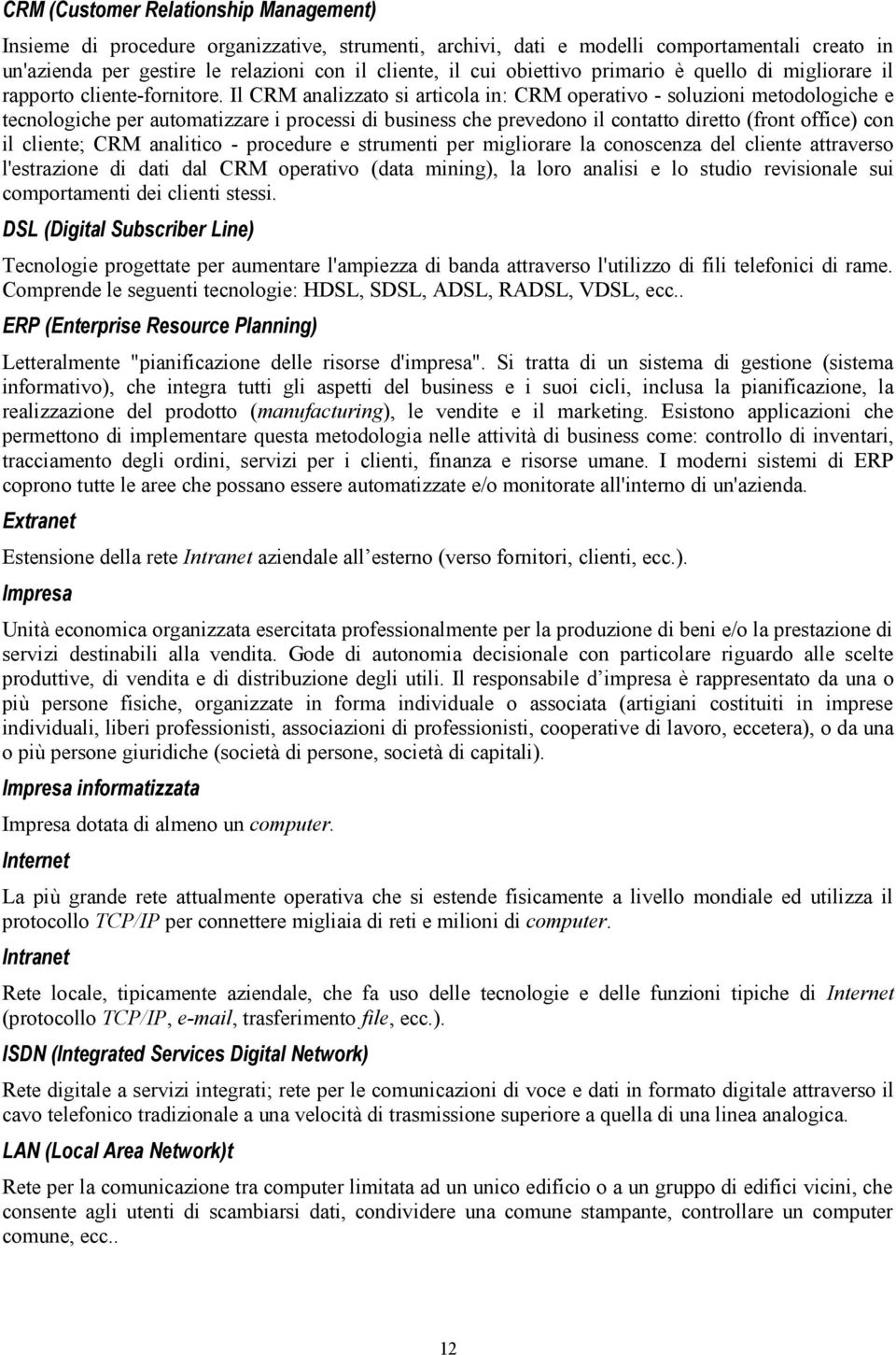 Il CRM analizzato si articola in: CRM operativo - soluzioni metodologiche e tecnologiche per automatizzare i processi di business che prevedono il contatto diretto (front office) con il cliente; CRM