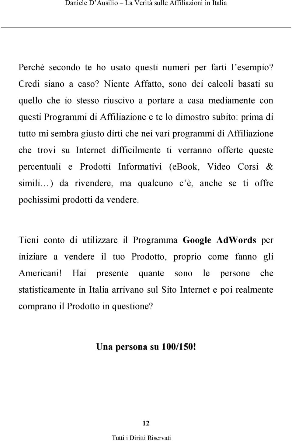 dirti che nei vari programmi di Affiliazione che trovi su Internet difficilmente ti verranno offerte queste percentuali e Prodotti Informativi (ebook, Video Corsi & simili ) da rivendere, ma qualcuno