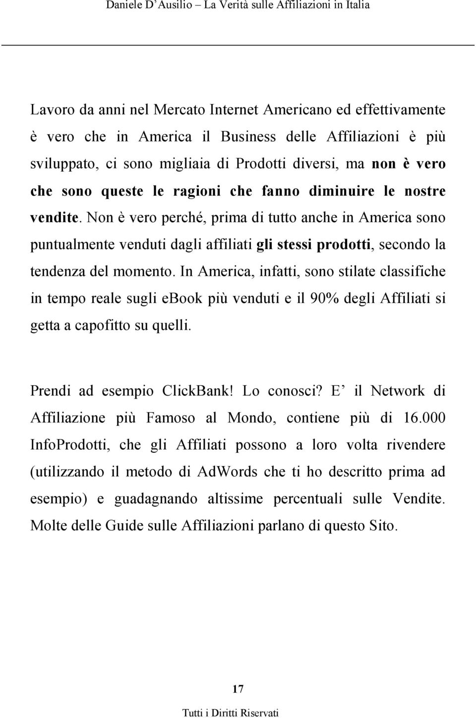 Non è vero perché, prima di tutto anche in America sono puntualmente venduti dagli affiliati gli stessi prodotti, secondo la tendenza del momento.