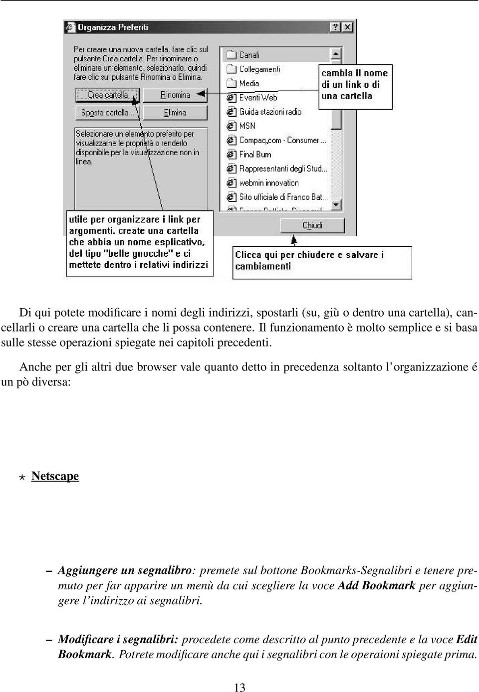 Anche per gli altri due browser vale quanto detto in precedenza soltanto l organizzazione é un pò diversa: Netscape Aggiungere un segnalibro: premete sul bottone Bookmarks-Segnalibri