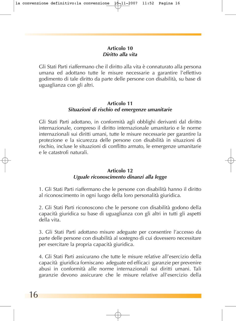 Articolo 11 Situazioni di rischio ed emergenze umanitarie Gli Stati Parti adottano, in conformità agli obblighi derivanti dal diritto internazionale, compreso il diritto internazionale umanitario e