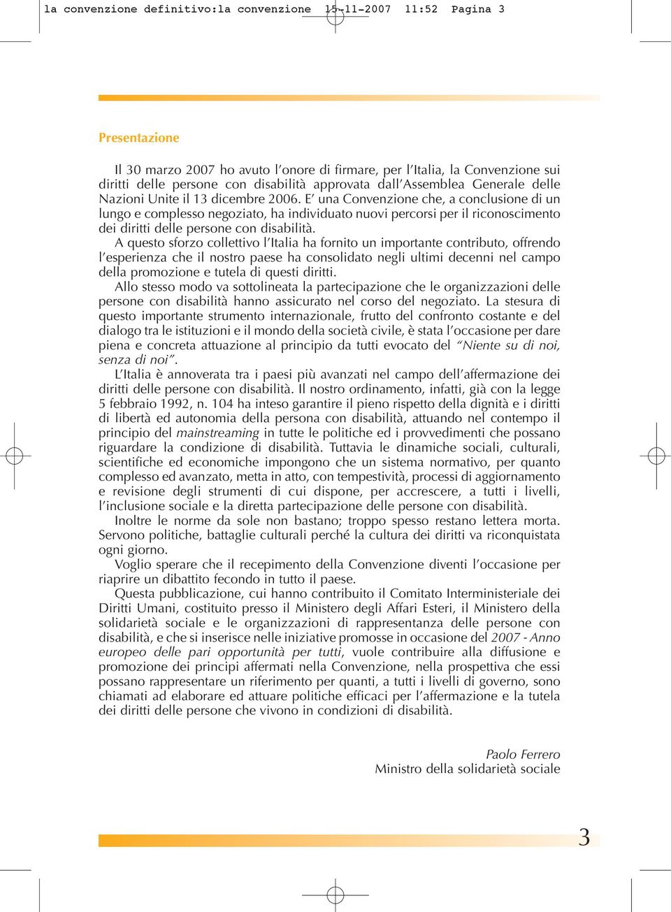 E una Convenzione che, a conclusione di un lungo e complesso negoziato, ha individuato nuovi percorsi per il riconoscimento dei diritti delle persone con disabilità.