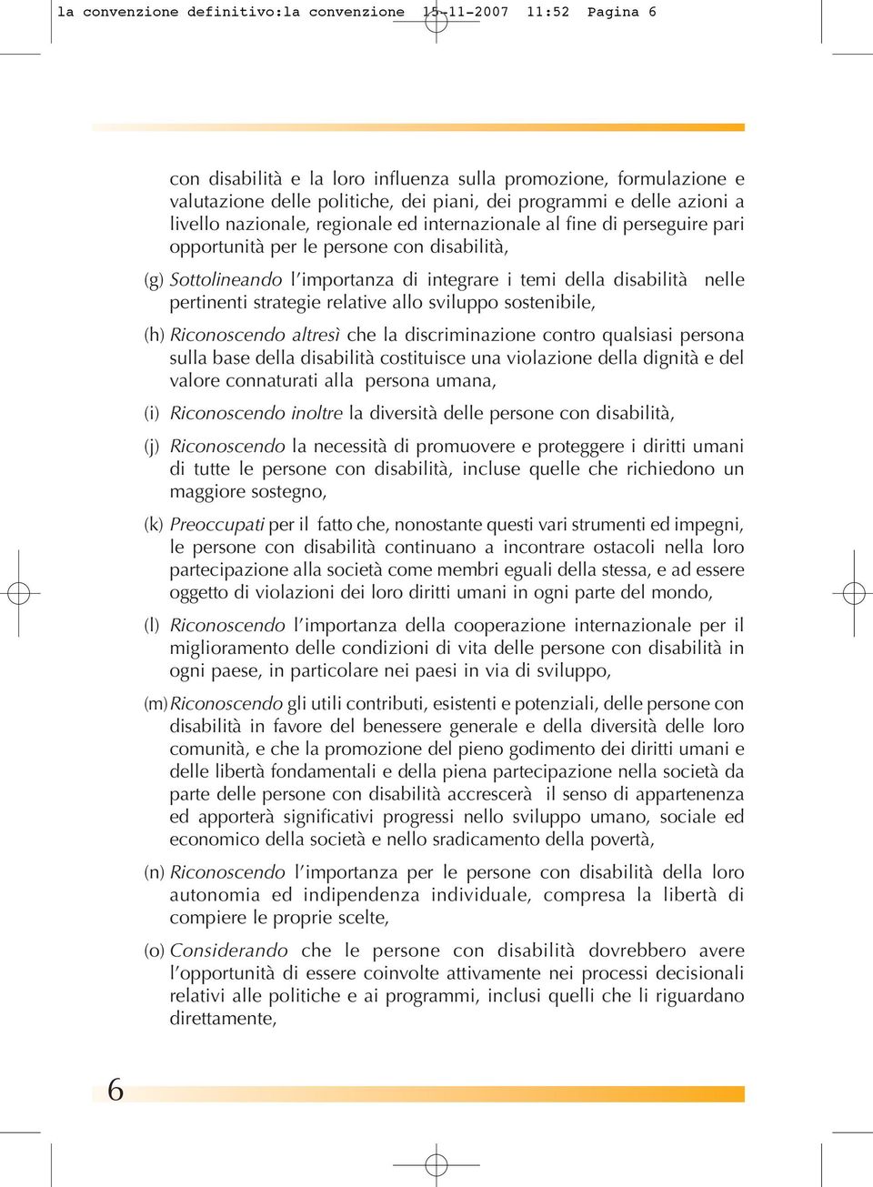 pertinenti strategie relative allo sviluppo sostenibile, (h) Riconoscendo altresì che la discriminazione contro qualsiasi persona sulla base della disabilità costituisce una violazione della dignità