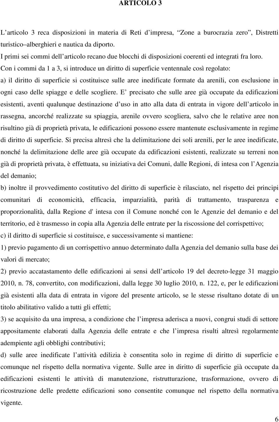 Con i commi da 1 a 3, si introduce un diritto di superficie ventennale così regolato: a) il diritto di superficie si costituisce sulle aree inedificate formate da arenili, con esclusione in ogni caso