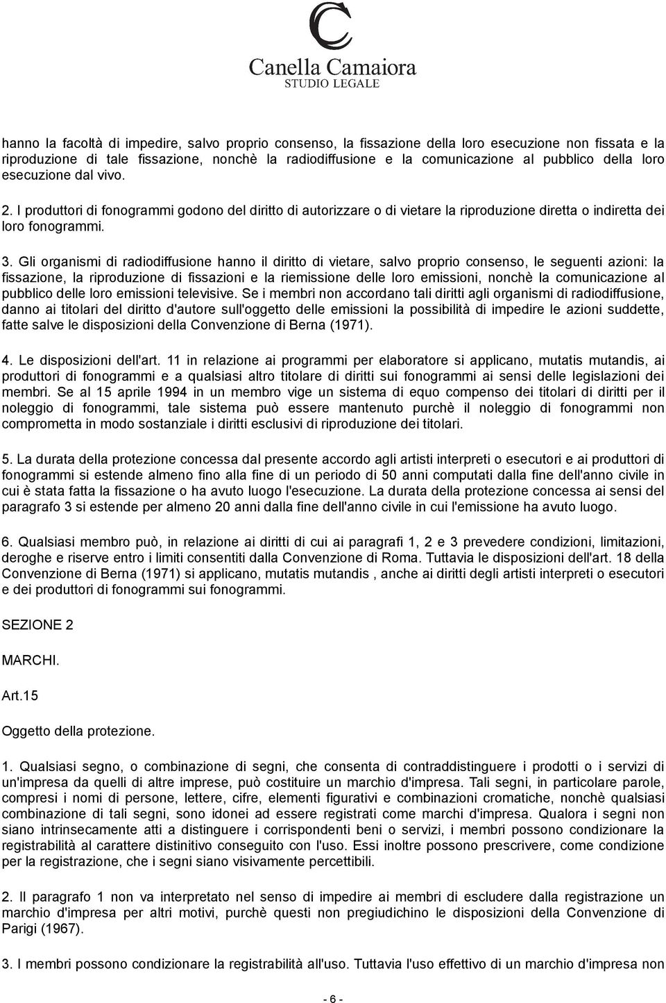 Gli organismi di radiodiffusione hanno il diritto di vietare, salvo proprio consenso, le seguenti azioni: la fissazione, la riproduzione di fissazioni e la riemissione delle loro emissioni, nonchè la