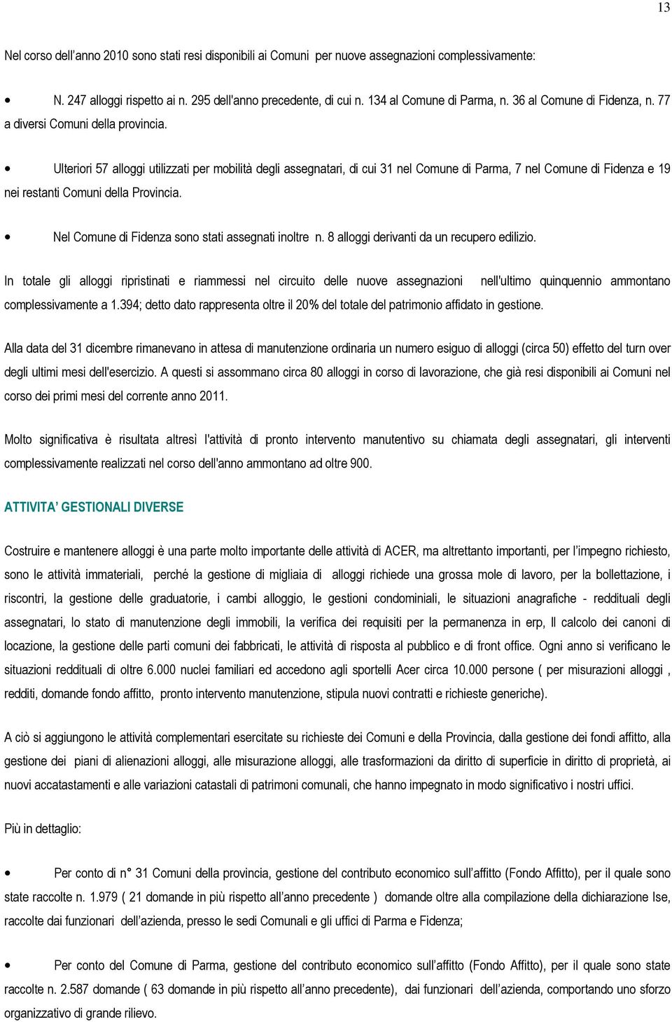 Ulteriori 57 alloggi utilizzati per mobilità degli assegnatari, di cui 31 nel Comune di Parma, 7 nel Comune di Fidenza e 19 nei restanti Comuni della Provincia.