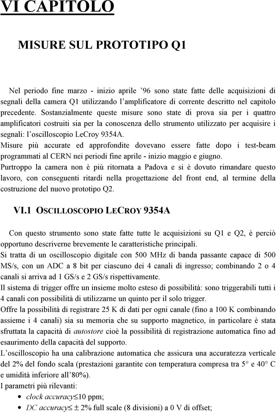 Sostanzialmente queste misure sono state di prova sia per i quattro amplificatori costruiti sia per la conoscenza dello strumento utilizzato per acquisire i segnali: l oscilloscopio LeCroy 9354A.