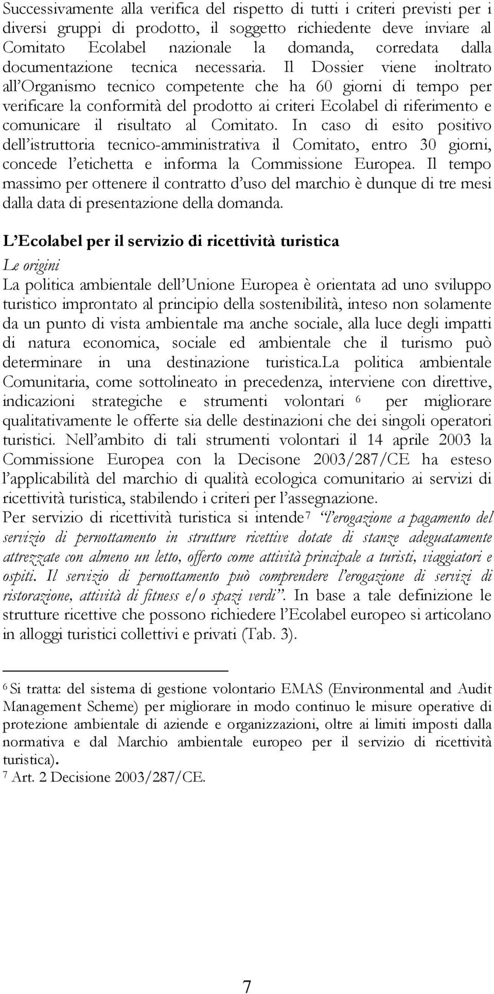 Il Dossier viene inoltrato all Organismo tecnico competente che ha 60 giorni di tempo per verificare la conformità del prodotto ai criteri Ecolabel di riferimento e comunicare il risultato al