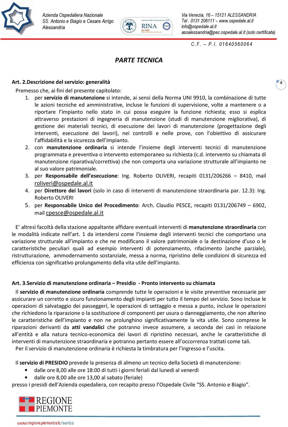 riportare l impianto nello stato in cui possa eseguire la funzione richiesta; esso si esplica attraverso prestazioni di ingegneria di manutenzione (studi di manutenzione migliorativa), di gestione