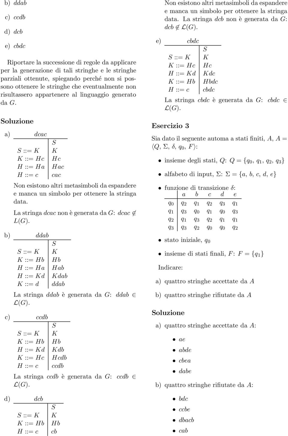 a) dcac ::= Hc H ::= Ha Hc Hac cac Non esistono altri metasimboli da espandere e manca un simbolo per ottenere la stringa data.