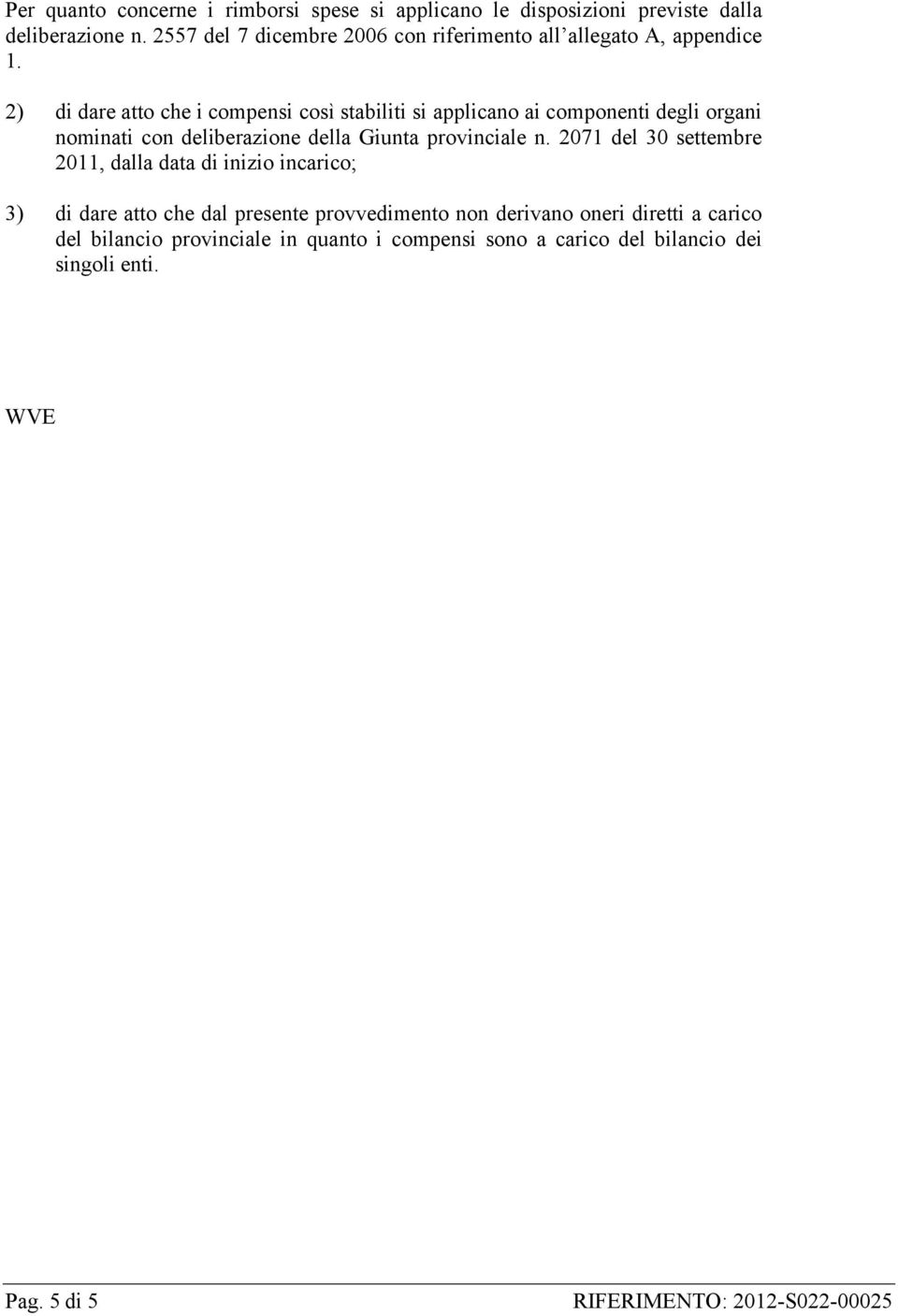 2) di dare atto che i compensi così stabiliti si applicano ai componenti degli organi nominati con deliberazione della Giunta provinciale n.