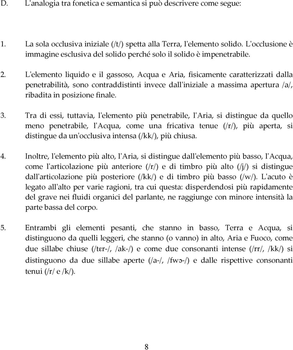 Lʹelemento liquido e il gassoso, Acqua e Aria, fisicamente caratterizzati dalla penetrabilità, sono contraddistinti invece dallʹiniziale a massima apertura /a/, ribadita in posizione finale. 3.