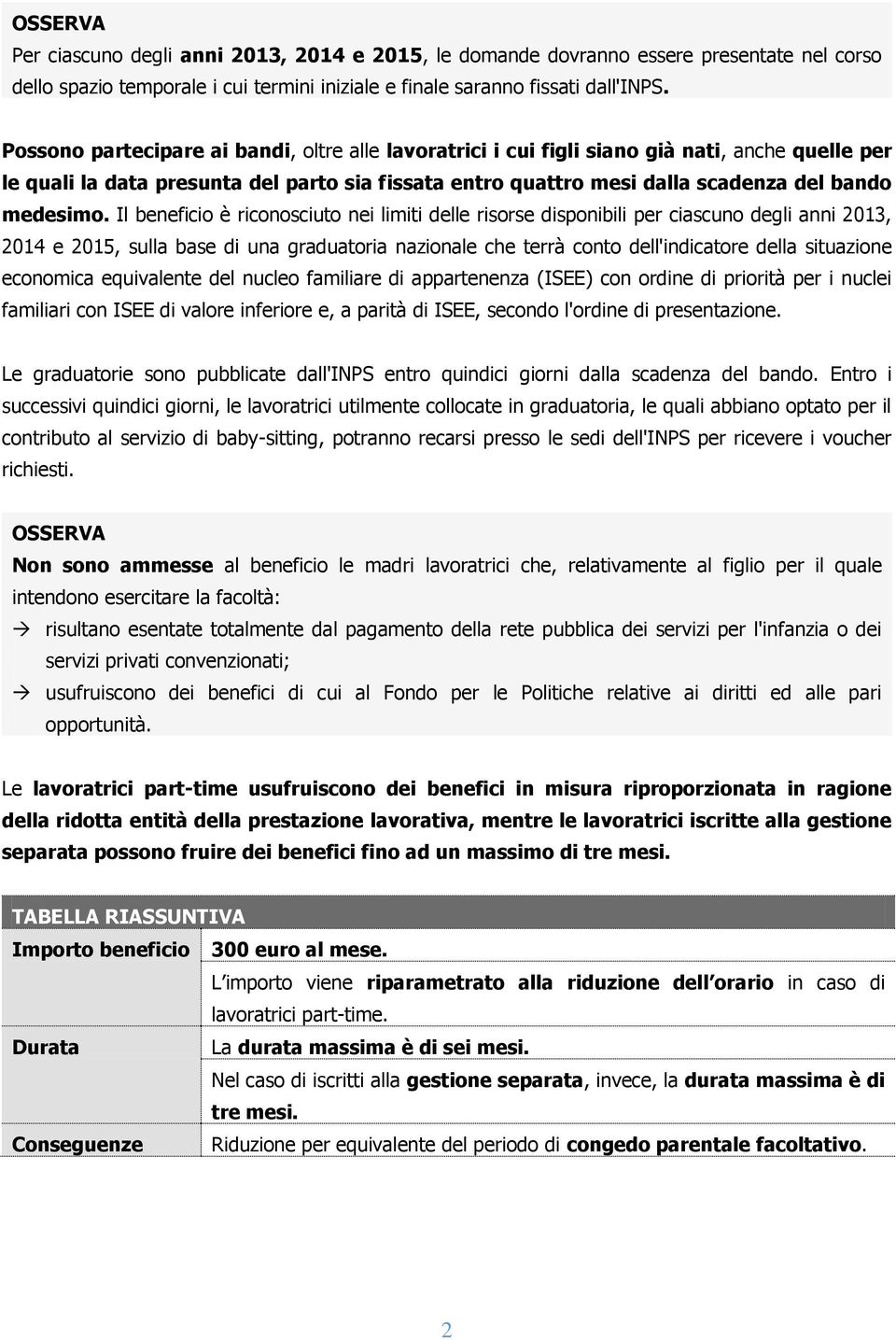 Il beneficio è riconosciuto nei limiti delle risorse disponibili per ciascuno degli anni 2013, 2014 e 2015, sulla base di una graduatoria nazionale che terrà conto dell'indicatore della situazione