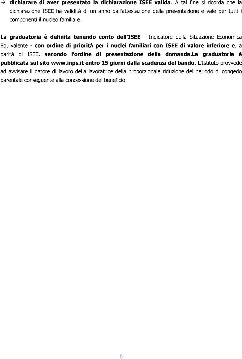 La graduatoria è definita tenendo conto dell ISEE - Indicatore della Situazione Economica Equivalente - con ordine di priorità per i nuclei familiari con ISEE di valore inferiore e, a